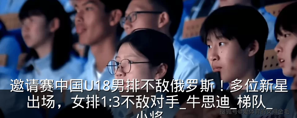 邀请赛中国U18男排不敌俄罗斯!多位新星出场,女排1:3不敌对手_牛思迪_梯队_小将
